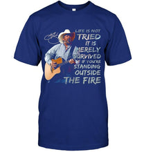 Load image into Gallery viewer, George strait life is not tried it is merely survived if you're standing outside the fire shirt