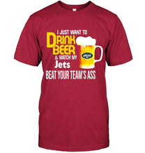 Load image into Gallery viewer, I just want to drink beer watch my New York Jets beat your team shirt