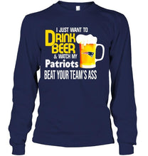 Load image into Gallery viewer, I just want to drink beer watch my New England Patriots beat your team shirt