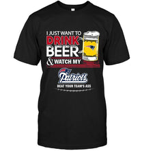 Load image into Gallery viewer, Just want to drink beer watch my New England Patriots beat your team shirt