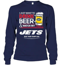 Load image into Gallery viewer, Just want to drink beer watch my New York Jets beat your team shirt