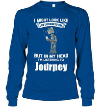 Load image into Gallery viewer, I might look like listening to you but in my head I'm listening to Journey groot shirt