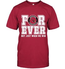 Load image into Gallery viewer, Arizona Cardinals forever for ever not just when we win shirt