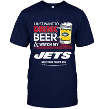 Load image into Gallery viewer, Just want to drink beer watch my New York Jets beat your team shirt