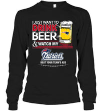 Load image into Gallery viewer, Just want to drink beer watch my New England Patriots beat your team shirt
