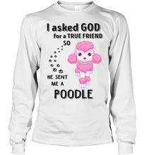 Load image into Gallery viewer, I asked god for true friend so he sent me a Poodle shirt