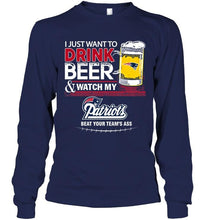 Load image into Gallery viewer, Just want to drink beer watch my New England Patriots beat your team shirt