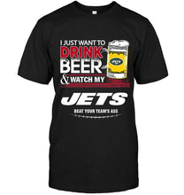 Load image into Gallery viewer, Just want to drink beer watch my New York Jets beat your team shirt