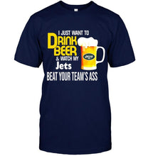 Load image into Gallery viewer, I just want to drink beer watch my New York Jets beat your team shirt