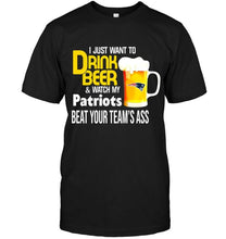 Load image into Gallery viewer, I just want to drink beer watch my New England Patriots beat your team shirt