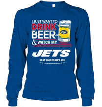 Load image into Gallery viewer, Just want to drink beer watch my New York Jets beat your team shirt