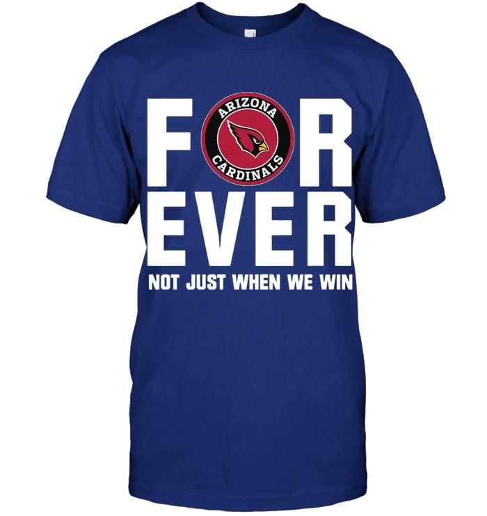 Arizona Cardinals For ever Not just when we win shirt