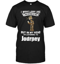 Load image into Gallery viewer, I might look like listening to you but in my head I'm listening to Journey groot shirt