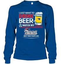 Load image into Gallery viewer, Just want to drink beer watch my New England Patriots beat your team shirt