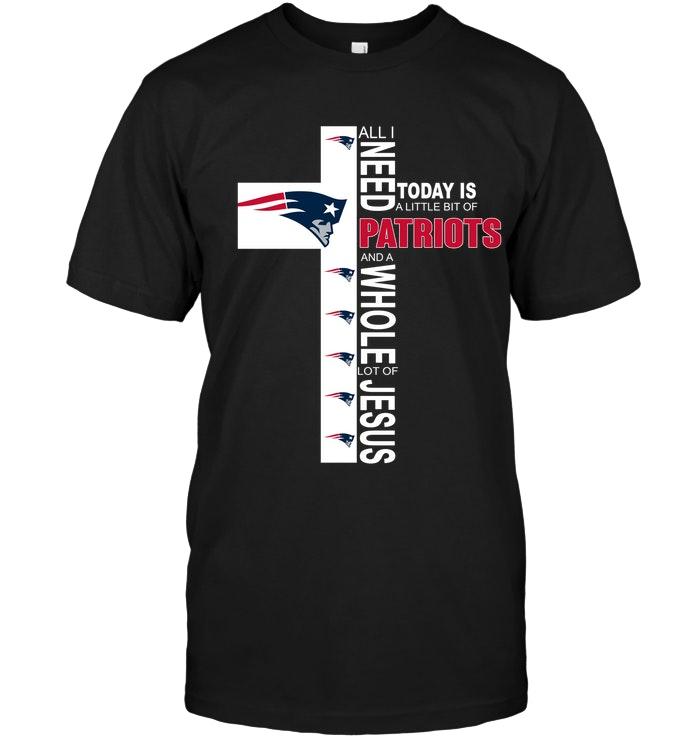 All I need today is a little bit of New England Patriots a whole lot of jesus shirt