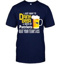 Load image into Gallery viewer, I just want to drink beer watch my New England Patriots beat your team shirt