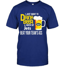 Load image into Gallery viewer, I just want to drink beer watch my New York Jets beat your team shirt