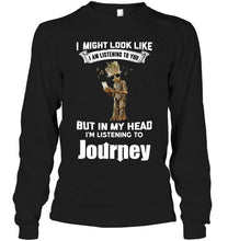 Load image into Gallery viewer, I might look like listening to you but in my head I'm listening to Journey groot shirt