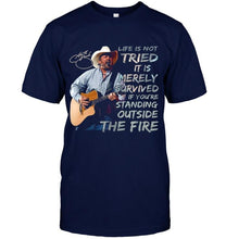 Load image into Gallery viewer, George strait life is not tried it is merely survived if you're standing outside the fire shirt